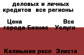  деловых и личных кредитов (все регионы) › Цена ­ 2 000 000 000 - Все города Бизнес » Услуги   . Калмыкия респ.,Элиста г.